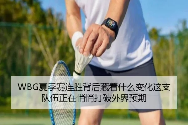 WBG夏季赛连胜背后藏着什么变化这支队伍正在悄悄打破外界预期